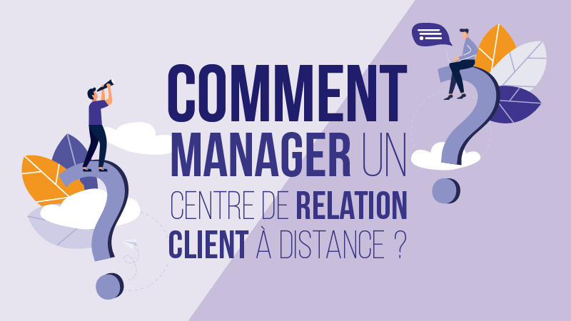 Comment manager un centre de relation client à distance ?