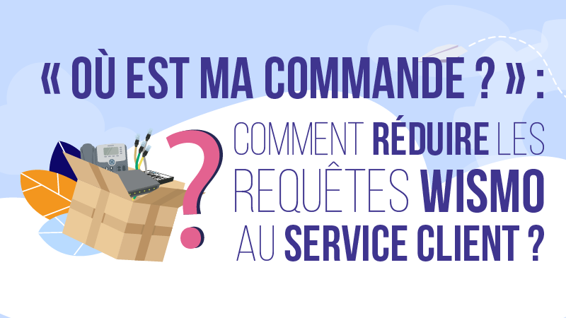 "Où est ma commande ?" Comment réduire les requêtes WISMO au service client ? 